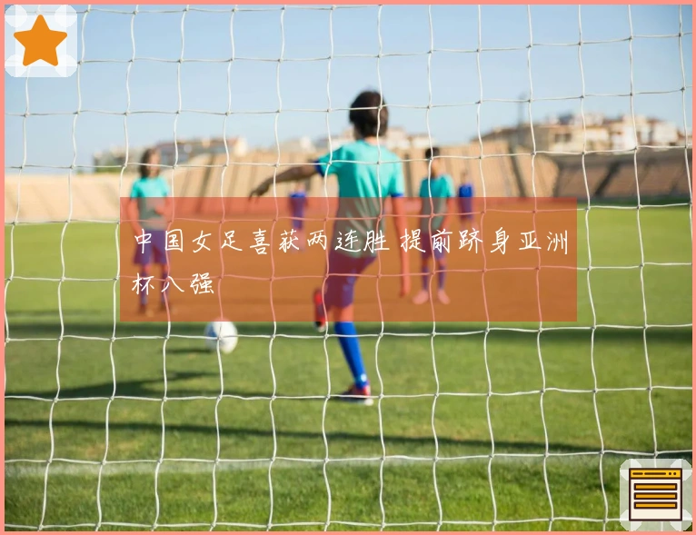 中国女足喜获两连胜 提前跻身亚洲杯八强