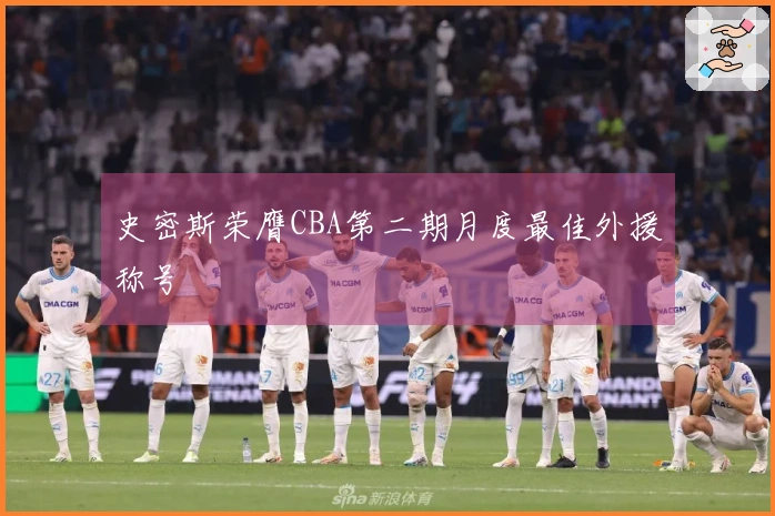 史密斯荣膺CBA第二期月度最佳外援称号