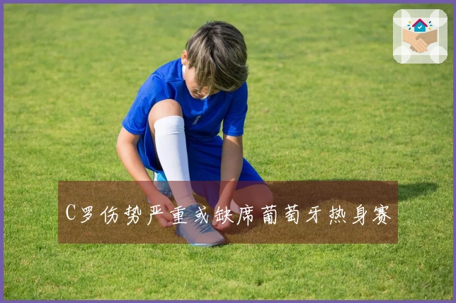 C罗伤势严重或缺席葡萄牙热身赛