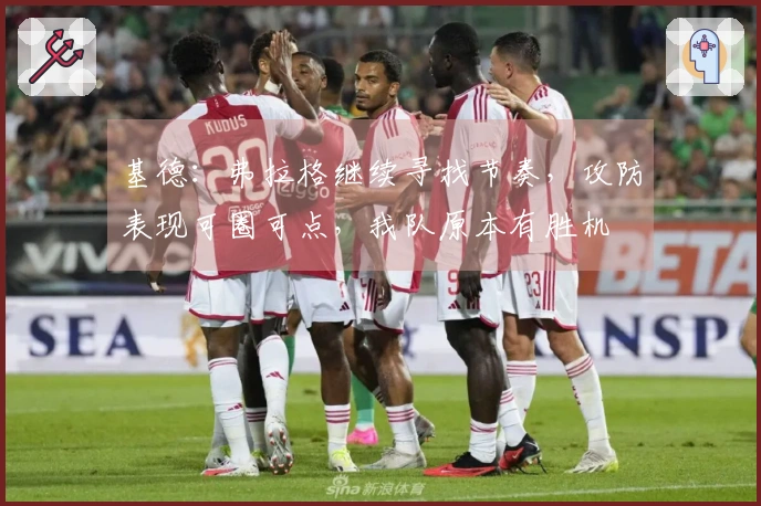 基德：弗拉格继续寻找节奏，攻防表现可圈可点，我队原本有胜机