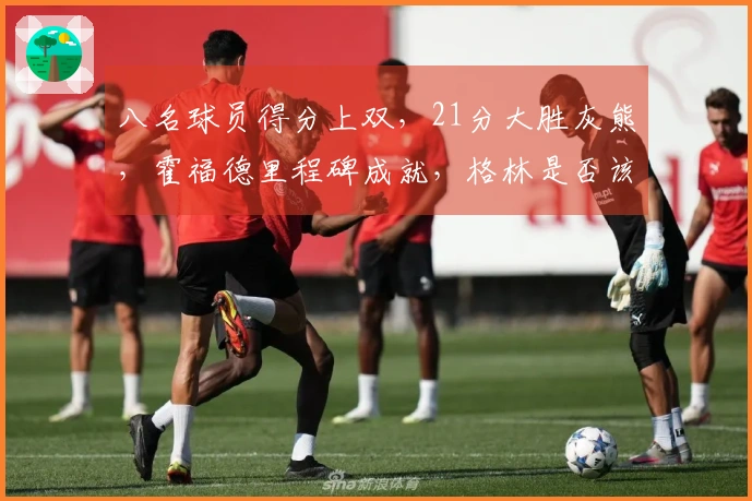 八名球员得分上双，21分大胜灰熊，霍福德里程碑成就，格林是否该被交易？