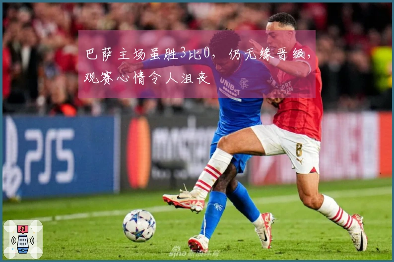 巴萨主场虽胜3比0，仍无缘晋级，观赛心情令人沮丧