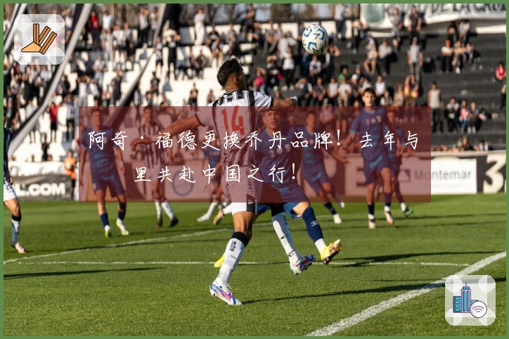 阿奇·福德更换乔丹品牌！去年与库里共赴中国之行！