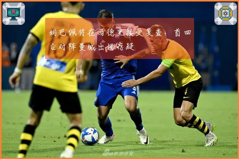 姆巴佩将在马德里接受复查，首回合对阵曼城出场存疑