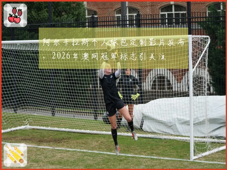 阿尔卡拉斯个人球包定制影片发布，2026年澳网冠军标志引关注