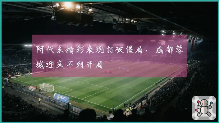 阿代米精彩表现打破僵局，成都蓉城迎来不利开局