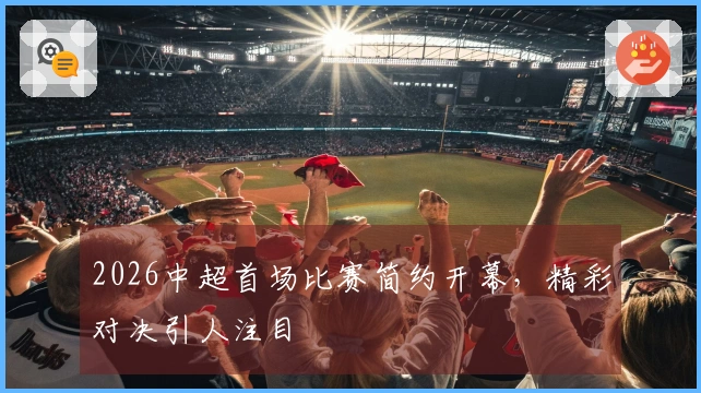 2026中超首场比赛简约开幕，精彩对决引人注目