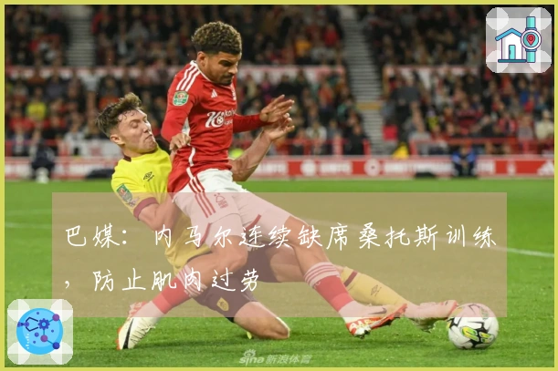 巴媒：内马尔连续缺席桑托斯训练，防止肌肉过劳
